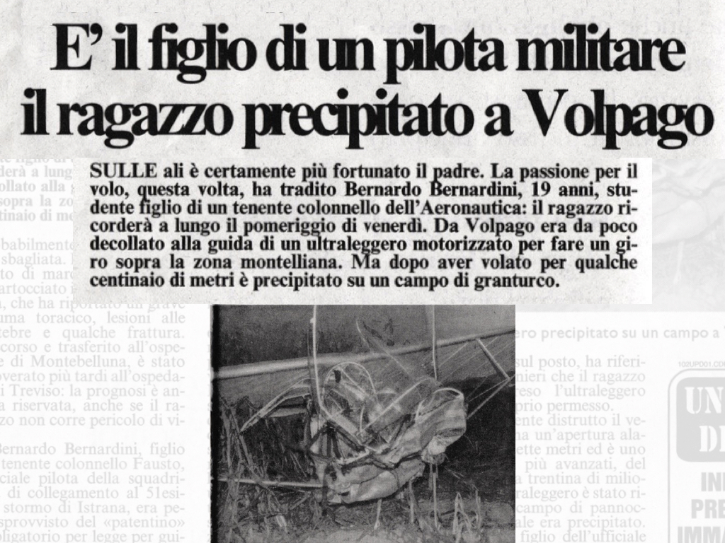 Nell'articolo del Gazzettino di Treviso dal titolo "è figlio di un pilota militare il ragazzo precipitato a Volpago" si descrive l'incidente di Bernardo Bernardini avvenuto nel tardo pomeriggio del 19 luglio 1996. Bernardo aveva 19 anni e si racconta che sia figlio di un pilota militare e di come sia precipitato poco dopo il decollo in un campo nella zona di Volpago del Montello