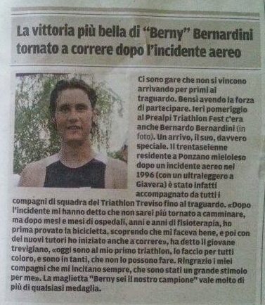 In questo articolo della Tribuna di Treviso viene descritta la prima gara di Bernardo Bernardini, atleta del Treviso Triathlon ASD. Il titolo dell'articolo è: "la vittoria più bella di Berny Bernardini tornato a correre dopo l'incidente aereo"