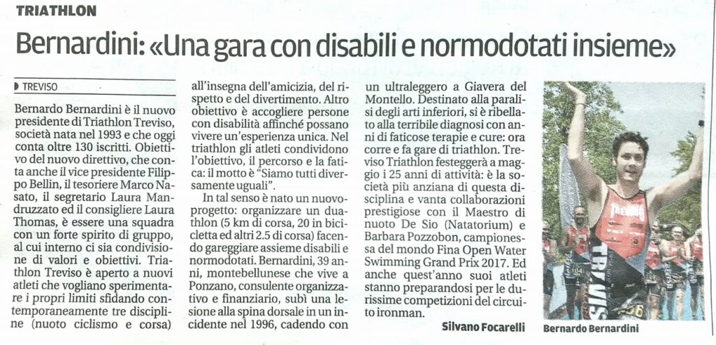 La tribuna di Treviso dedica un articolo al nuovo presidente del Treviso Triathlon ASD Bernardo Bernardini dal titolo: "Bernardini una gara con disabili e normo dotati insieme". La società conta 130 iscritti nel 2017 e Bernardini dichiara che durante la sua presidenza si impegnerà per organizzare un duathlon a Treviso all'insegna dell'integrazione sociale della disabilità